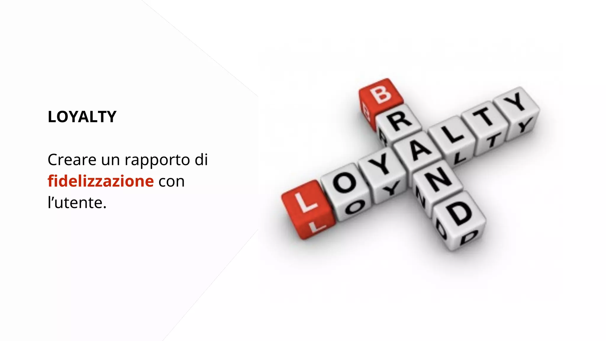 LOYALTY 
Creare un rapporto di 
fidelizzazione con 
l’utente. 
 