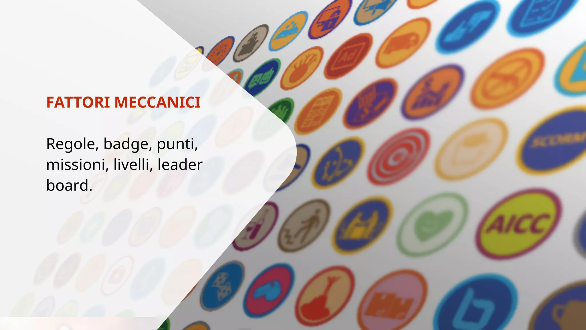FATTORI MECCANICI 
Regole, badge, punti, 
missioni, livelli, leader 
board. 
 