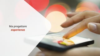 Ma progettare 
esperienze 
 