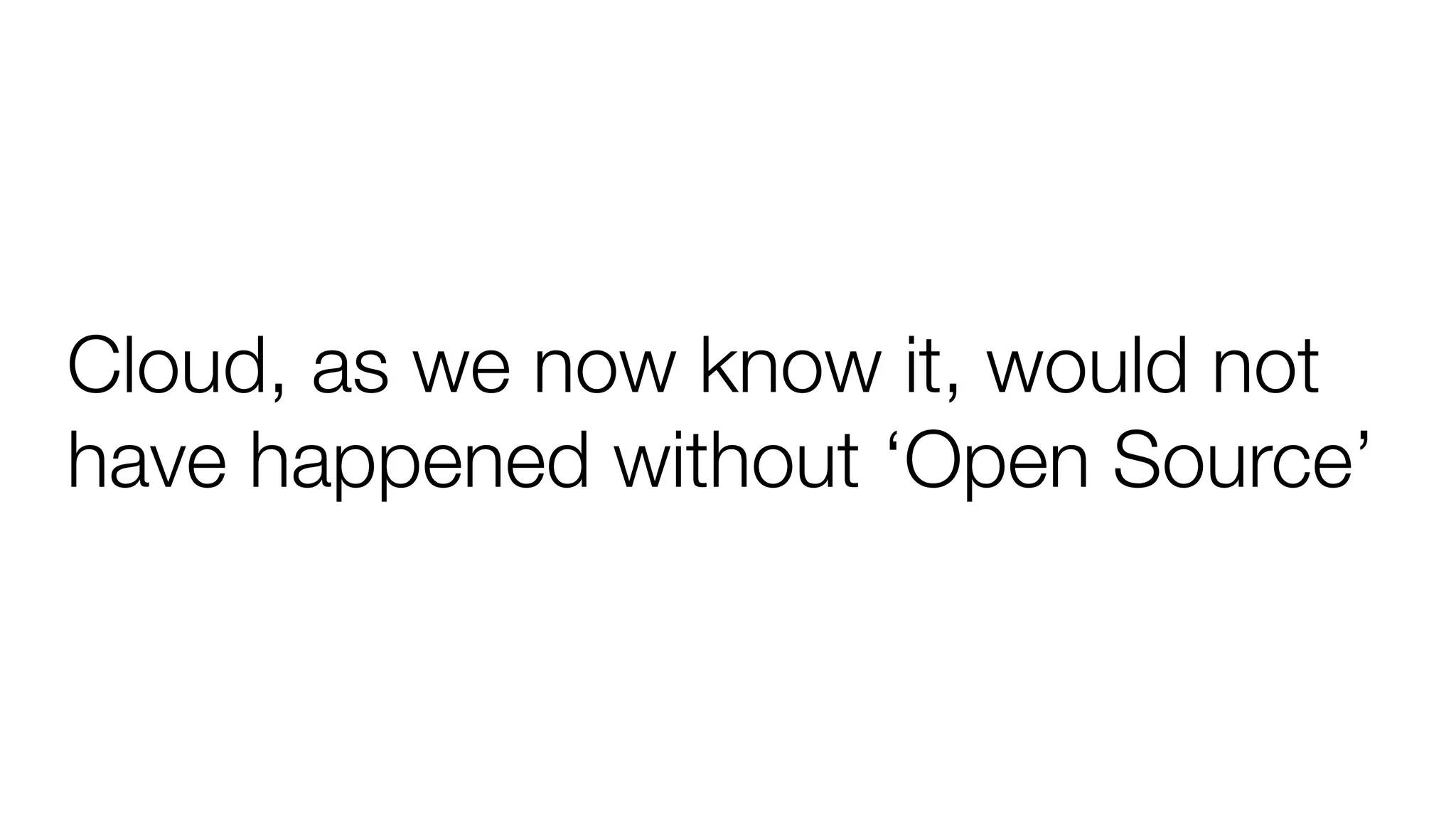 Cloud, as we now know it, would not
have happened without ‘Open Source’
 