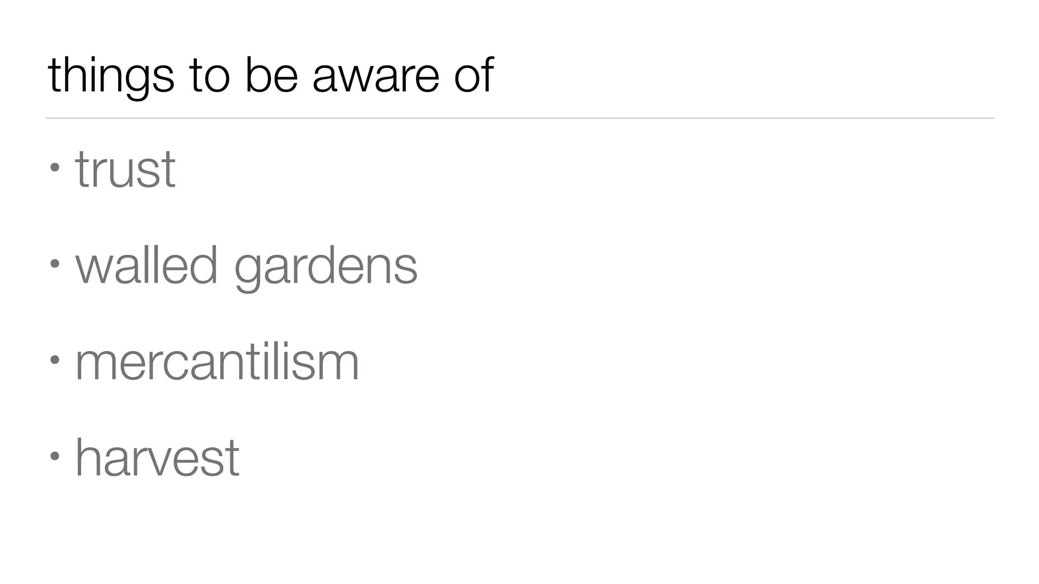 things to be aware of
• trust
• walled gardens
• mercantilism
• harvest
 