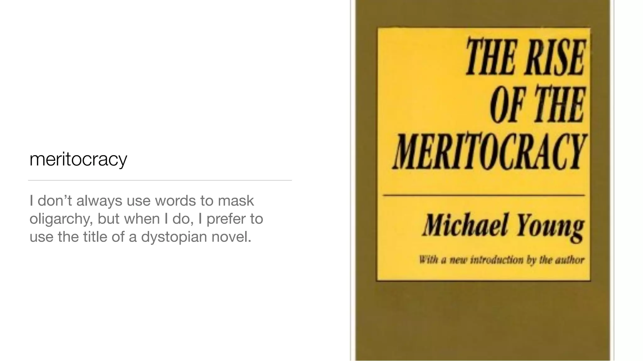 meritocracy
I don’t always use words to mask
oligarchy, but when I do, I prefer to
use the title of a dystopian novel.
 