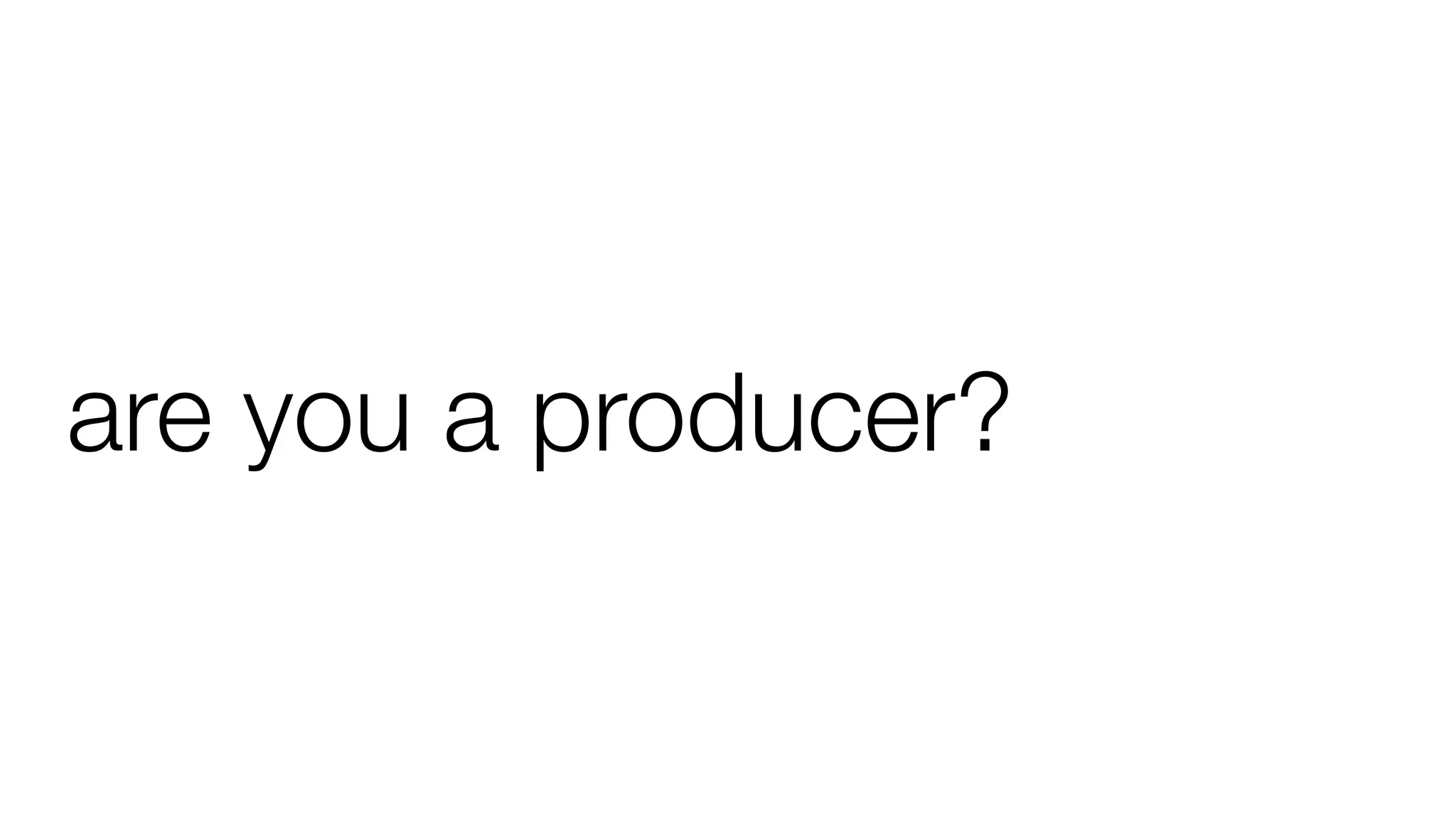 are you a producer?
 