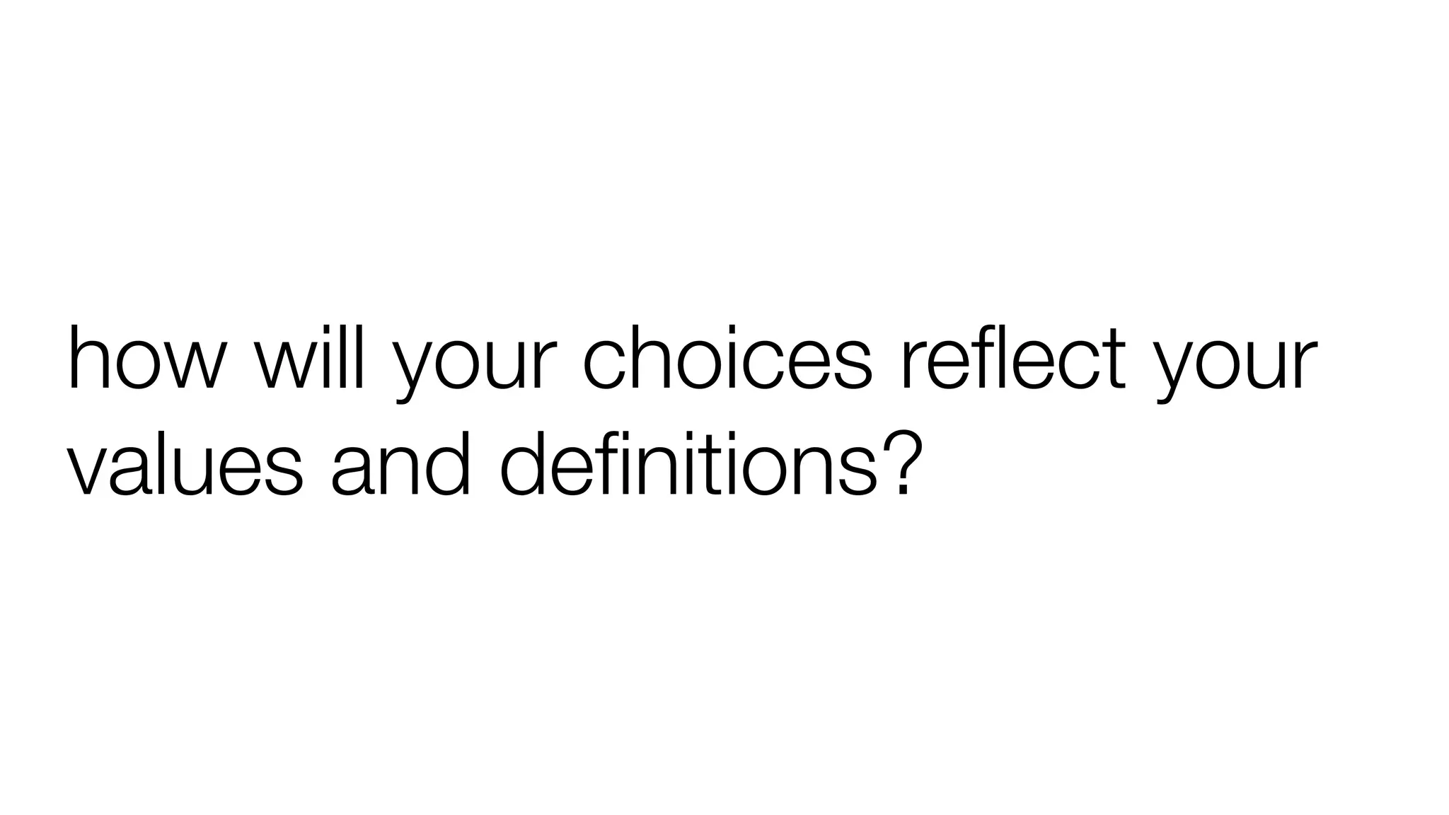 how will your choices reﬂect your
values and deﬁnitions?
 