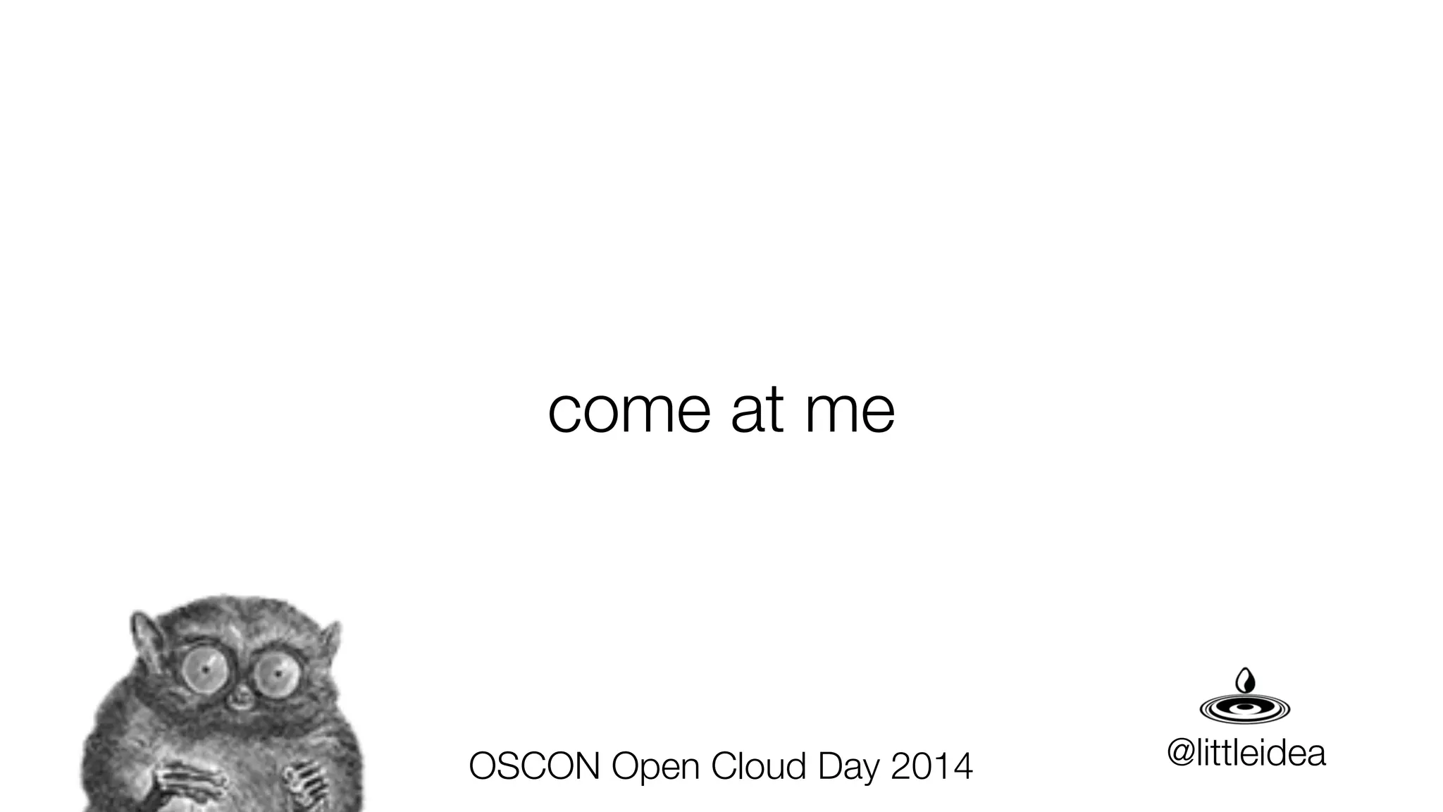 come at me
@littleideaOSCON Open Cloud Day 2014
 