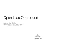 Open is as Open does
Andrew Clay Shafer

OSCON Open Cloud Day 2014
@littleidea
 