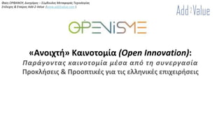 «Aνοιχτή» Καινοτομία (Open Innovation):
Παράγοντας καινοτομία μέσα από τη συνεργασία
Προκλήσεις & Προοπτικές για τις ελληνικές επιχειρήσεις
Φαίη ΟΡΦΑΝΟΥ, Δικηγόρος – Σύμβουλος Μεταφοράς Τεχνολογίας
Στέλεχος & Εταίρος Add-2-Value (www.add2value.com )
 