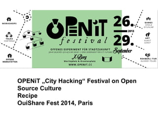OPENiT „City Hacking“ Festival on Open
Source Culture
Recipe
OuiShare Fest 2014, Paris
 