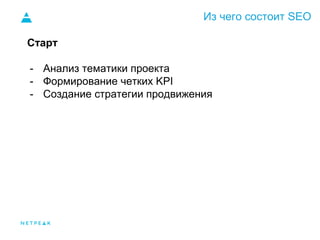 Из чего состоит SEO
Старт
- Анализ тематики проекта
- Формирование четких KPI
- Создание стратегии продвижения
 