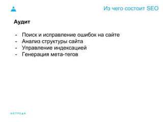 Из чего состоит SEO
Аудит
- Поиск и исправление ошибок на сайте
- Анализ структуры сайта
- Управление индексацией
- Генерация мета-тегов
 