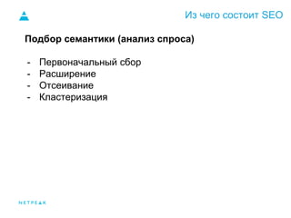 Из чего состоит SEO
Подбор семантики (анализ спроса)
- Первоначальный сбор
- Расширение
- Отсеивание
- Кластеризация
 