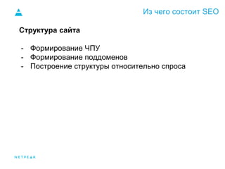 Из чего состоит SEO
Структура сайта
- Формирование ЧПУ
- Формирование поддоменов
- Построение структуры относительно спроса
 