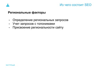 Из чего состоит SEO
Региональные факторы
- Определение региональных запросов
- Учет запросов с топонимами
- Присвоение региональности сайту
 