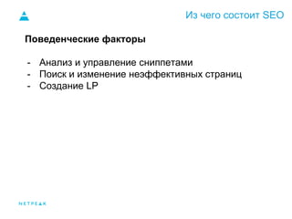 Из чего состоит SEO
Поведенческие факторы
- Анализ и управление сниппетами
- Поиск и изменение неэффективных страниц
- Создание LP
 