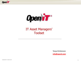 IT Asset Managers’
                                                   Toolset




                                                                  Tanya Kristiansen
                                                                  info@openit.com

Copyright OpeniT, Inc. All rights reserved
                                                                                      0
 