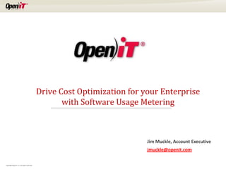 Drive Cost Optimization for your Enterprise
                                                    with Software Usage Metering



                                                                          Jim Muckle, Account Executive
                                                                          jmuckle@openit.com

Copyright OpeniT, Inc. All rights reserved
 