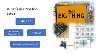 What’s in store for
Java?
GPU’s?
FPGAs?
Nuromorphic Computers?
Quantum
Computers?
 