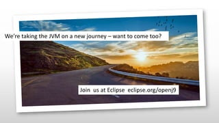 We’re taking the JVM on a new journey – want to come too?
Join us at Eclipse eclipse.org/openj9
 