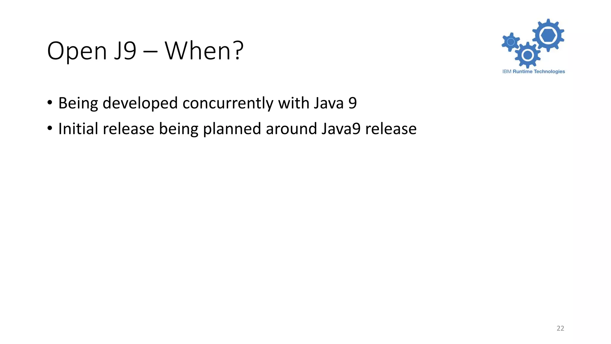 Open J9 – When?
• Being developed concurrently with Java 9
• Initial release being planned around Java9 release
22
 