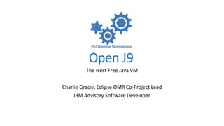 Open J9
The Next Free Java VM
Charlie Gracie, Eclipse OMR Co-Project Lead
IBM Advisory Software Developer
1
 