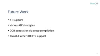 Future Work
• JIT support
• Various GC strategies
• DDR generation via cross-compilation
• Java 8 & other JDK LTS support
13
 