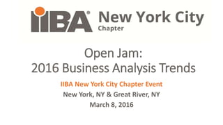 Open Jam:
2016 Business Analysis Trends
IIBA New York City Chapter Event
New York, NY & Great River, NY
March 8, 2016
 