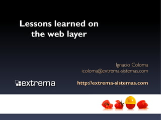 Lessons learned on
  the web layer


                            Ignacio Coloma
              icoloma@extrema-sistemas.com

             http://extrema-sistemas.com
 