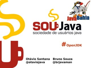 #OpenJDK
Otávio Santana Bruno Souza
@otaviojava @brjavaman
 