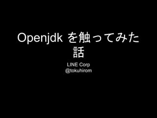 Openjdk を触ってみた
話
LINE Corp
@tokuhirom
 