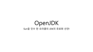 OpenJDK
Sun을 인수 한 오라클의 JDK의 유료화 선언!
 