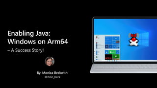 Enabling Java:
Windows on Arm64
– A Success Story!
@mon_beck
By: Monica Beckwith
 