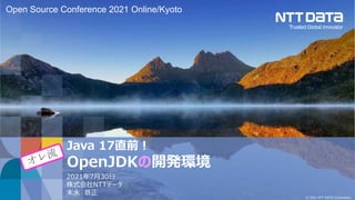 © 2021 NTT DATA Corporation
Java 17直前！
OpenJDKの開発環境
2021年7月30日
株式会社NTTデータ
末永 恭正
Open Source Conference 2021 Online/Kyoto
 