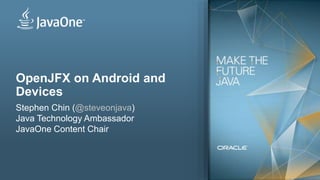 1
OpenJFX on Android and
Devices
Stephen Chin (@steveonjava)
Java Technology Ambassador
JavaOne Content Chair
 