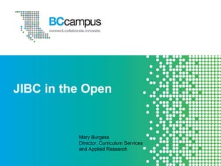 JIBC in the Open
Mary Burgess
Director, Curriculum Services
and Applied Research
 