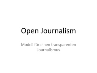 Open Journalism
Modell für einen transparenten
Journalismus
 
