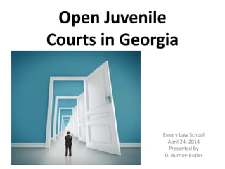 Open Juvenile
Courts in Georgia
Emory Law School
April 24, 2014
Presented by
D. Burney-Butler
 