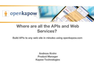 Where are all the APIs and Web Services?  Build APIs to any web site in minutes using openkapow.com  Andreas Krohn Product Manager Kapow Technologies 