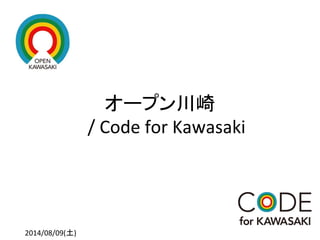 オープン川崎	
  
　/	
  Code	
  for	
  Kawasaki	
2014/08/09(土)	
  
 