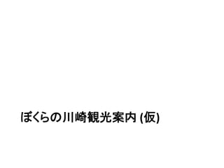 ぼくらの川崎観光案内	
  (仮)	
 