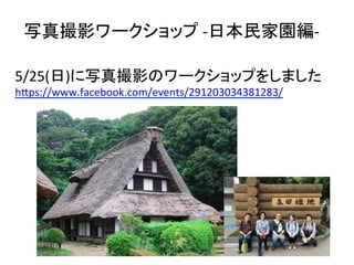 写真撮影ワークショップ	
  -­‐日本民家園編-­‐	
  	
5/25(日)に写真撮影のワークショップをしました	
  
hEps://www.facebook.com/events/291203034381283/	
  
	
  
	
  
 