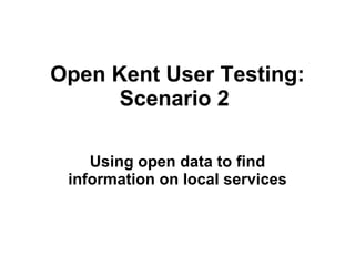 Open Kent User Testing: Scenario 2  Using open data to find information on local services 