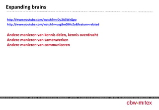 http://www.youtube.com/watch?v=rDu2A3WzQpo http://www.youtube.com/watch?v=uug8m0BHzZo&feature=related Andere manieren van kennis delen, kennis overdracht Andere manieren van samenwerken Andere manieren van communiceren Expanding brains 
