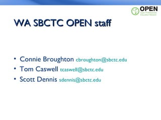 Title Here

WA SBCTC OPEN staff


• Connie Broughton cbroughton@sbctc.edu
• Tom Caswell tcaswell@sbctc.edu
• Scott Dennis sdennis@sbctc.edu
 