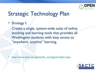 Title Here

Strategic Technology Plan
• Strategy I:
  Create a single, system-wide suite of online
  teaching and learning tools that provides all
  Washington students with easy access to
  “anywhere, anytime” learning.


• http://www.sbctc.edu/general/a_strategictechplan.aspx
 