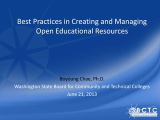 Best Practices in Creating and Managing
Open Educational Resources
Boyoung Chae, Ph.D.
Washington State Board for Community and Technical Colleges
June 21, 2013
 