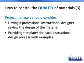 How to control the QUALITY of materials (3)
Project managers should consider:
• Having a professional instructional designer
review the design of the material.
• Providing templates for each instructional
design process with examples.
 