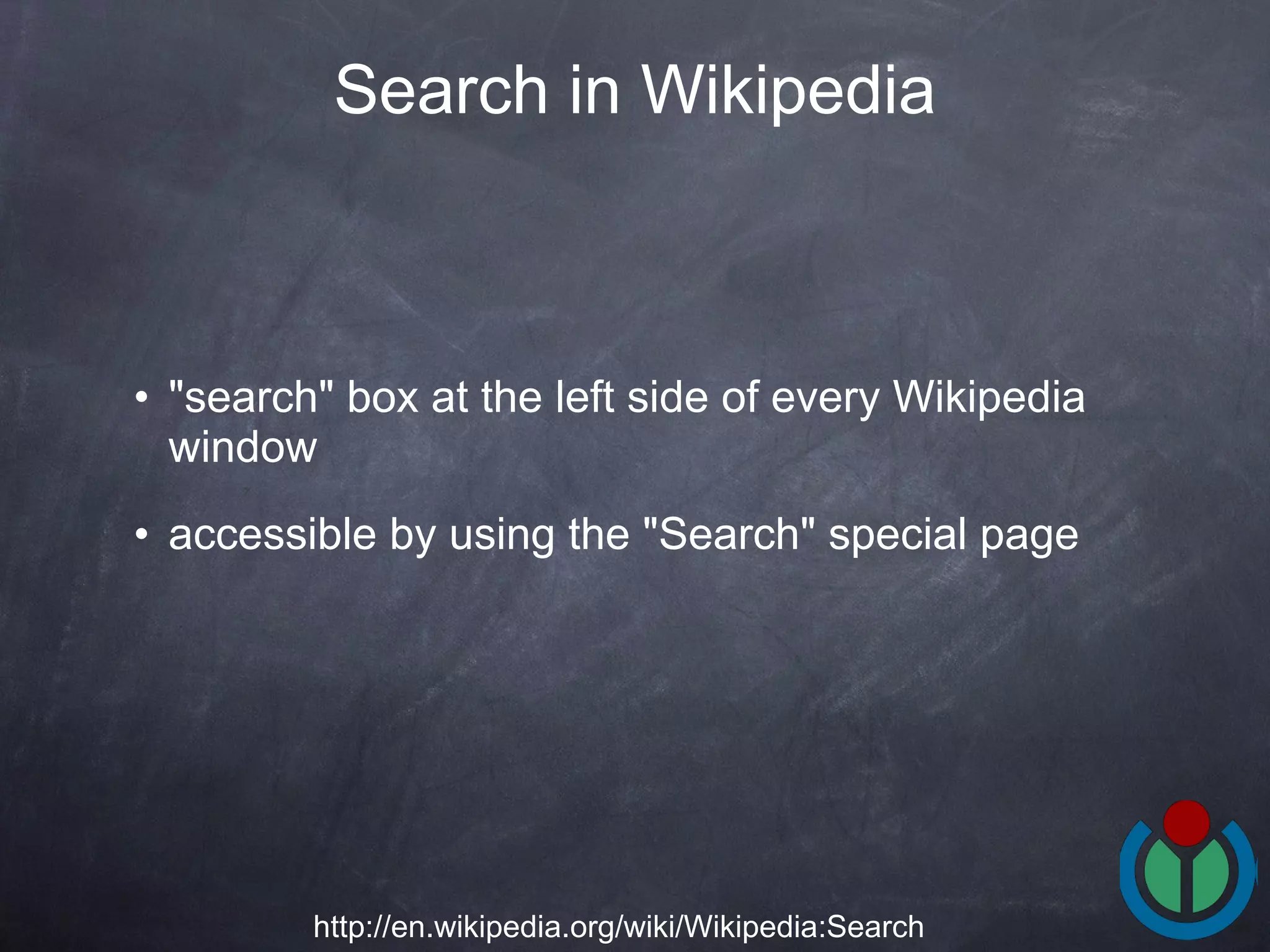 &quot;search&quot; box at the left side of every Wikipedia window  accessible by using the &quot;Search&quot; special page  Search in Wikipedia http://en.wikipedia.org/wiki/Wikipedia:Search 