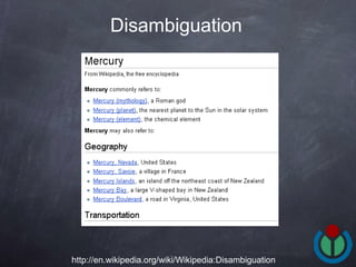 Disambiguation   http://en.wikipedia.org/wiki/Wikipedia:Disambiguation 