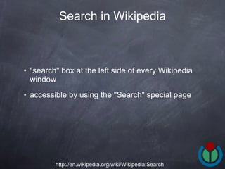 "search" box at the left side of every Wikipedia window  accessible by using the "Search" special page  Search in Wikipedia http://en.wikipedia.org/wiki/Wikipedia:Search 