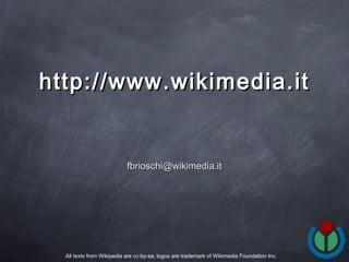 [email_address] http://www.wikimedia.it All texts from Wikipedia are cc-by-sa, logos are trademark of Wikimedia Foundation Inc. 